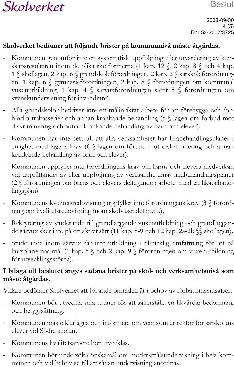 6 grundskoleförordningen, 2 kap. 2 särskoleförordningen, 1 kap. 6 gymnasieförordningen, 2 kap. 8 förordningen om kommunal vuxenutbildning, 1 kap.