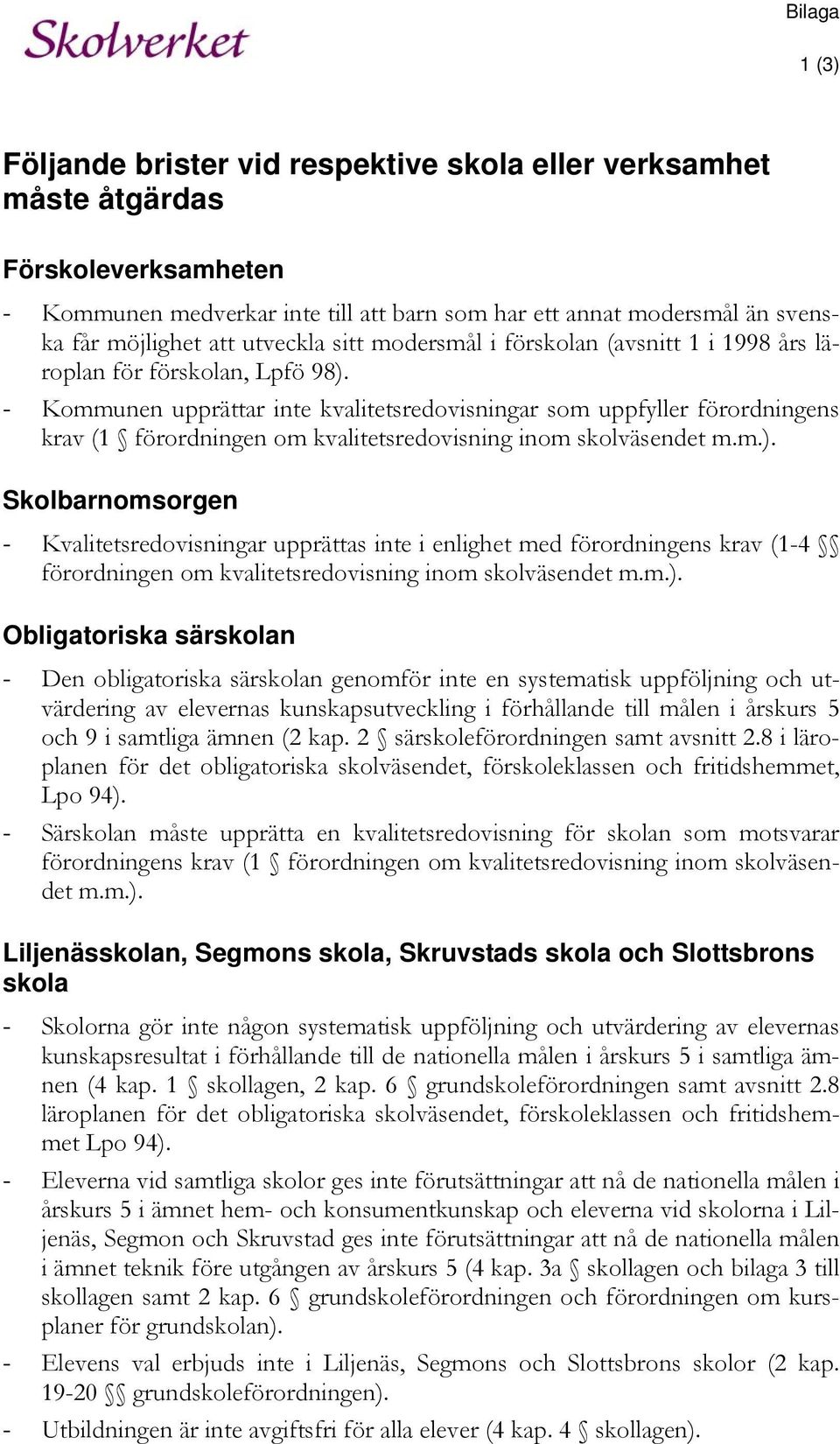 - Kommunen upprättar inte sredovisningar som uppfyller förordningens krav (1 förordningen om sredovisning inom skolväsendet m.m.).