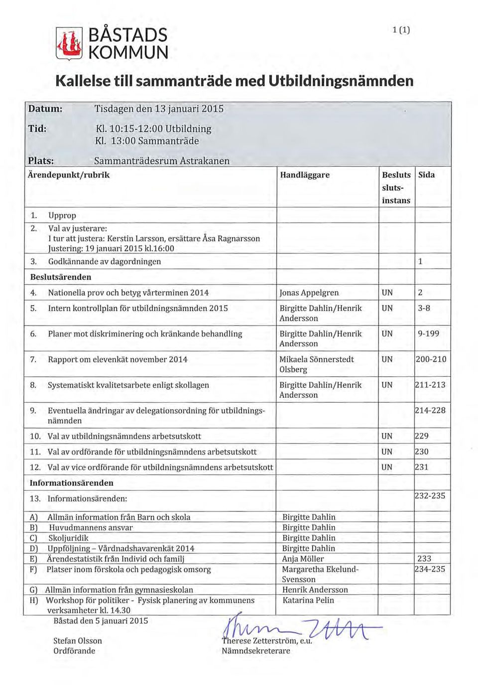 Val av justerare: I tur att justera: Kerstin Larssn, ersättare Åsa Ragnarssn Justering: 19 januari 2015 kl.16:00 3. Gdkännande av dagrdningen Beslutsärenden 4.