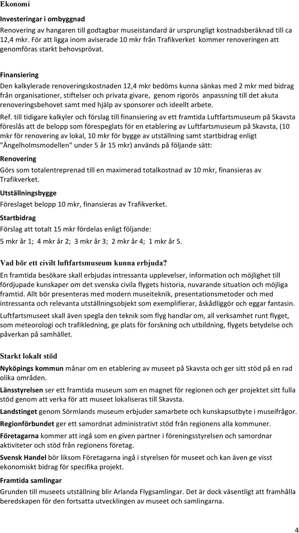 Finansiering Den kalkylerade renoveringskostnaden 12,4 mkr bedöms kunna sänkas med 2 mkr med bidrag från organisationer, stiftelser och privata givare, genom rigorös anpassning till det akuta