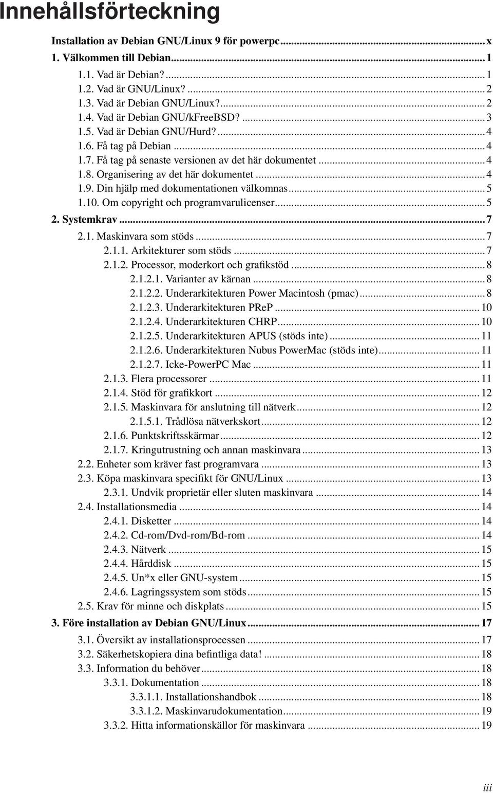 Din hjälp med dokumentationen välkomnas... 5 1.10. Om copyright och programvarulicenser... 5 2. Systemkrav... 7 2.1. Maskinvara som stöds... 7 2.1.1. Arkitekturer som stöds... 7 2.1.2. Processor, moderkort och grafikstöd.