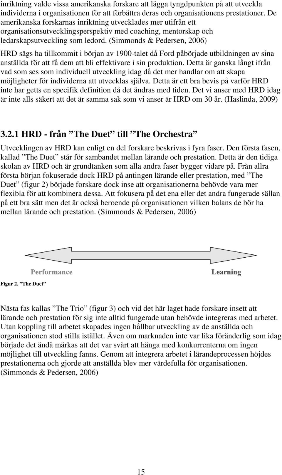 (Simmonds & Pedersen, 2006) HRD sägs ha tillkommit i början av 1900-talet då Ford påbörjade utbildningen av sina anställda för att få dem att bli effektivare i sin produktion.