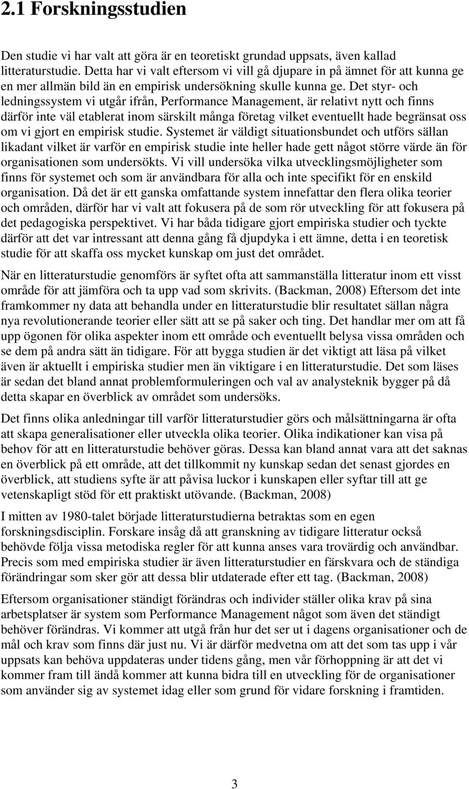 Det styr- och ledningssystem vi utgår ifrån, Performance Management, är relativt nytt och finns därför inte väl etablerat inom särskilt många företag vilket eventuellt hade begränsat oss om vi gjort