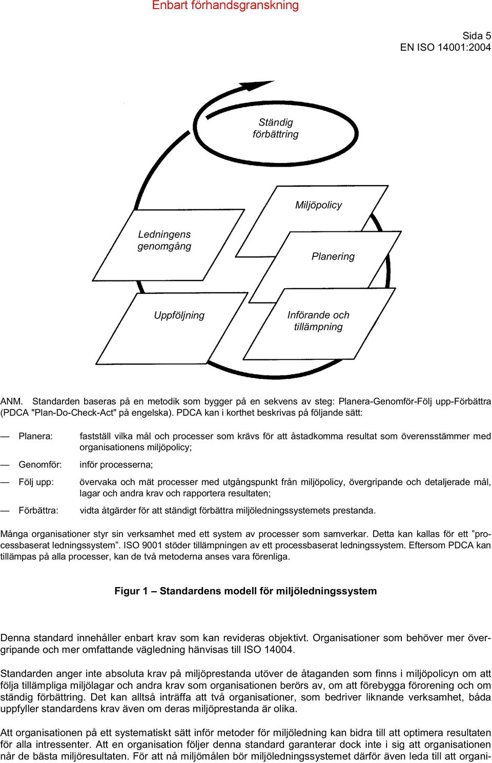 PDCA kan i korthet beskrivas på följande sätt: Planera: fastställ vilka mål och processer som krävs för att åstadkomma resultat som överensstämmer med organisationens miljöpolicy; Genomför: inför