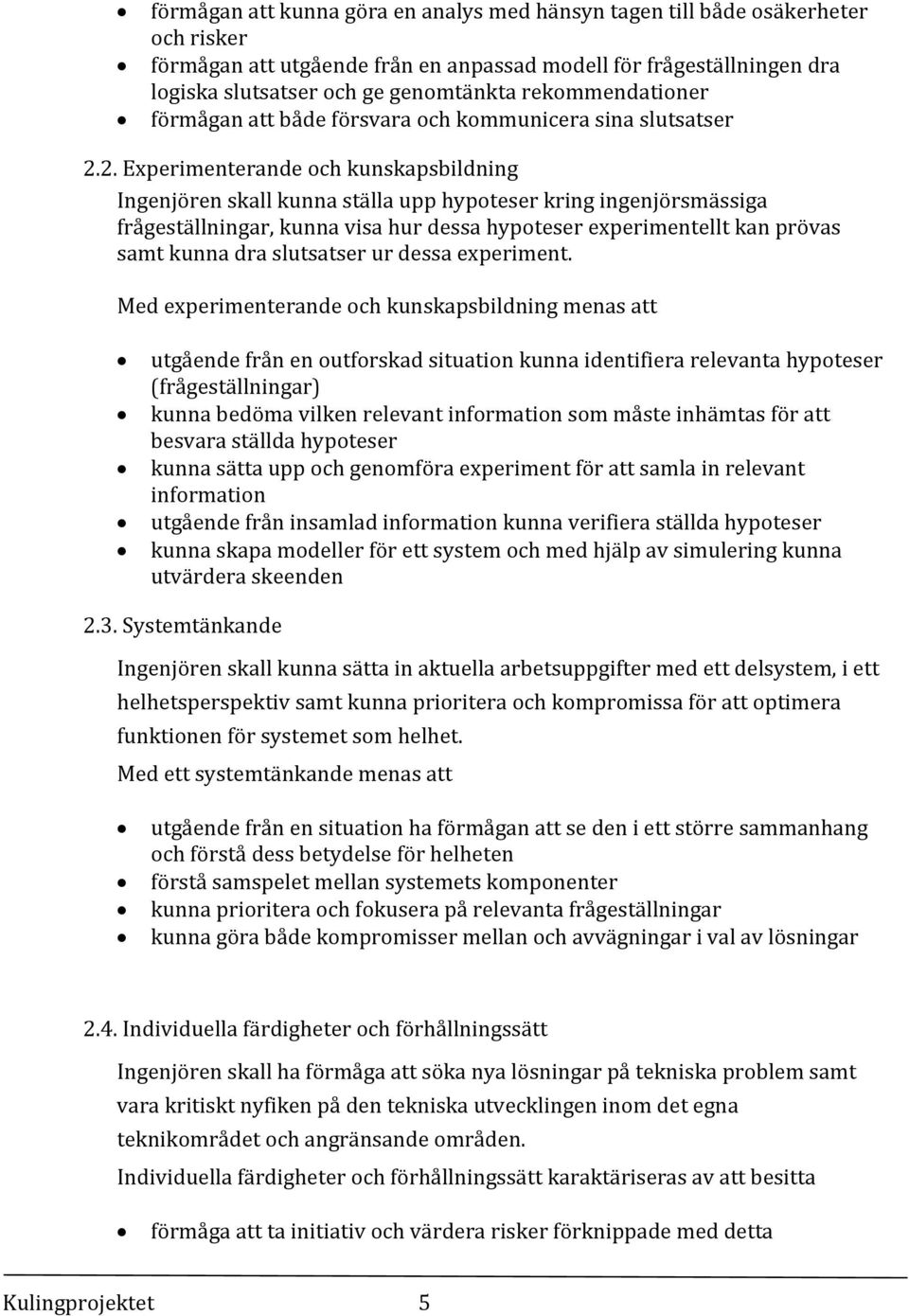 2. Experimenterande och kunskapsbildning Ingenjören skall kunna ställa upp hypoteser kring ingenjörsmässiga frågeställningar, kunna visa hur dessa hypoteser experimentellt kan prövas samt kunna dra