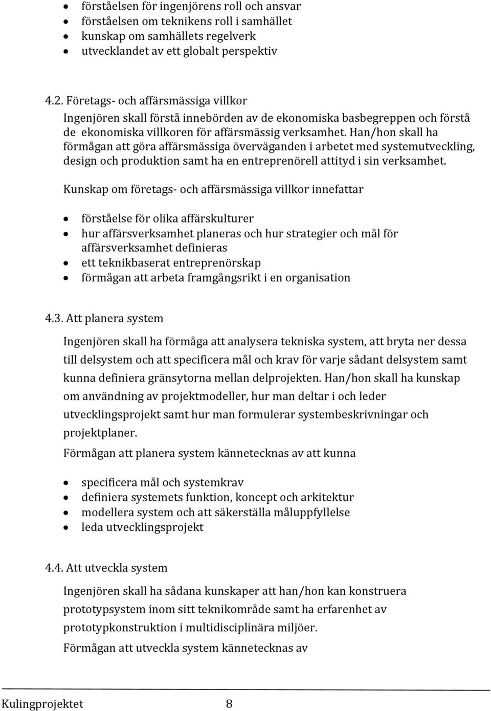 Han/hon skall ha förmågan att göra affärsmässiga överväganden i arbetet med systemutveckling, design och produktion samt ha en entreprenörell attityd i sin verksamhet.