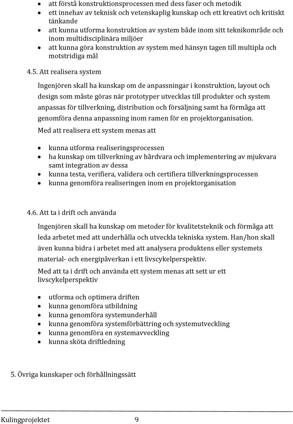 Att realisera system Ingenjören skall ha kunskap om de anpassningar i konstruktion, layout och design som måste göras när prototyper utvecklas till produkter och system anpassas för tillverkning,