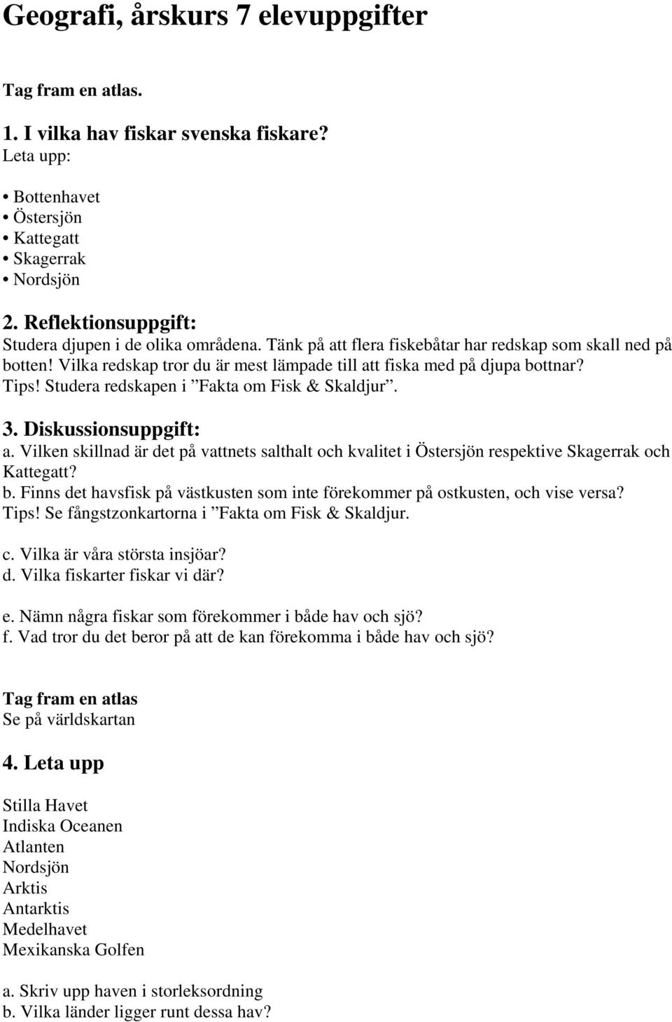 Tips! Studera redskapen i Fakta om Fisk & Skaldjur. 3. Diskussionsuppgift: a. Vilken skillnad är det på vattnets salthalt och kvalitet i Östersjön respektive Skagerrak och Kattegatt? b.