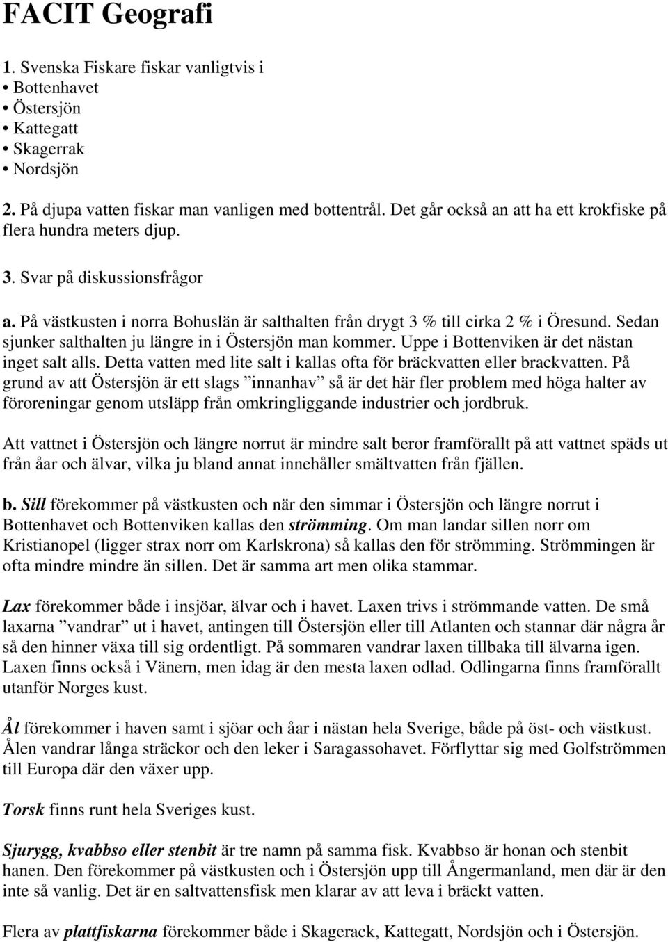 Sedan sjunker salthalten ju längre in i Östersjön man kommer. Uppe i Bottenviken är det nästan inget salt alls. Detta vatten med lite salt i kallas ofta för bräckvatten eller brackvatten.