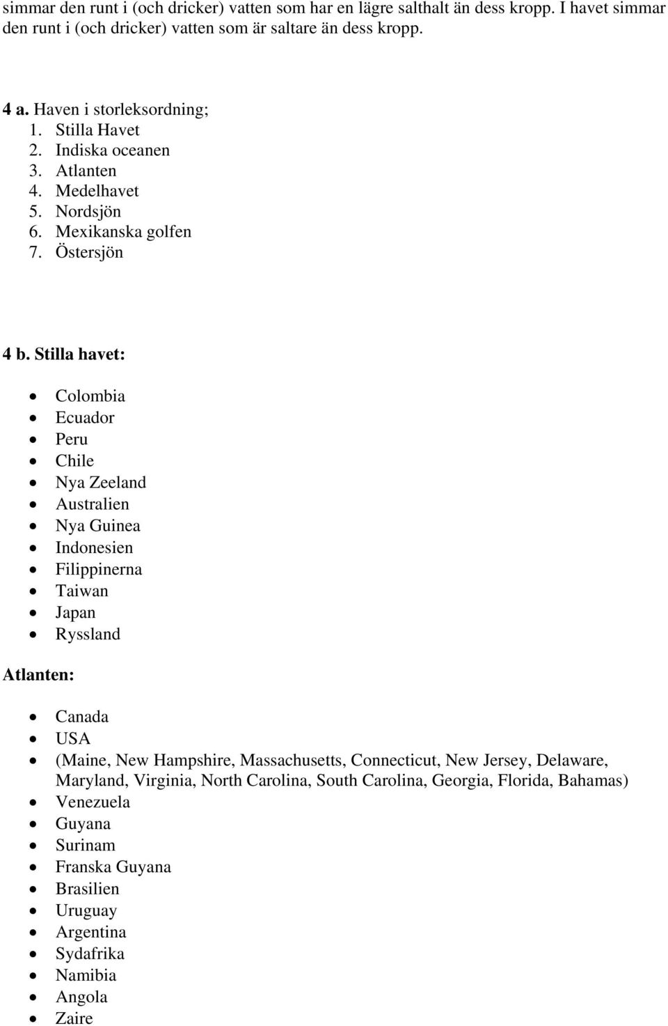 Stilla havet: Colombia Ecuador Peru Chile Nya Zeeland Australien Nya Guinea Indonesien Filippinerna Taiwan Japan Ryssland Atlanten: Canada USA (Maine, New Hampshire,