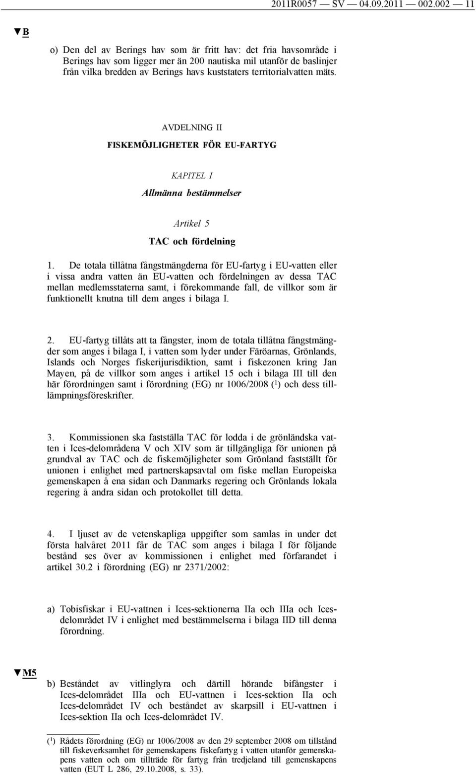 territorialvatten mäts. AVDELNING II FISKEMÖJLIGHETER FÖR EU-FARTYG KAPITEL I Allmänna bestämmelser Artikel 5 TAC och fördelning 1.