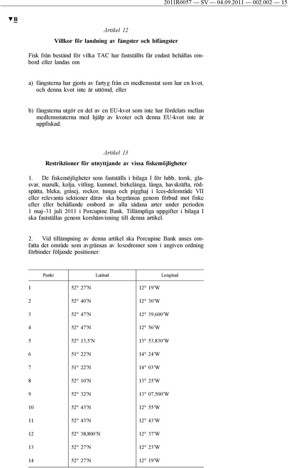 medlemsstat som har en kvot, och denna kvot inte är uttömd, eller b) fångsterna utgör en del av en EU-kvot som inte har fördelats mellan medlemsstaterna med hjälp av kvoter och denna EU-kvot inte är