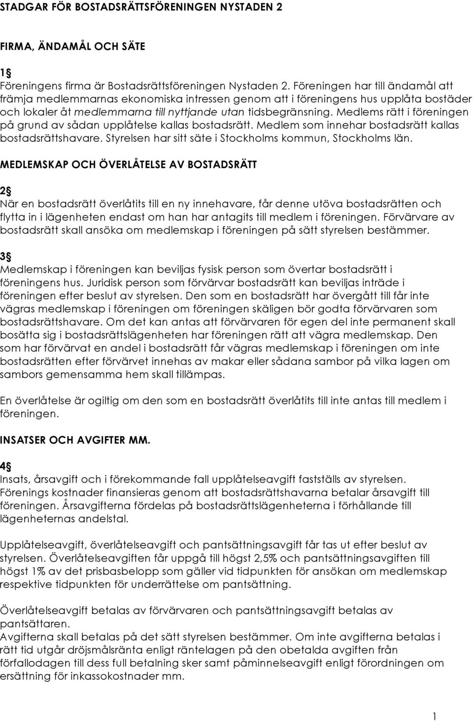 Medlems rätt i föreningen på grund av sådan upplåtelse kallas bostadsrätt. Medlem som innehar bostadsrätt kallas bostadsrättshavare. Styrelsen har sitt säte i Stockholms kommun, Stockholms län.