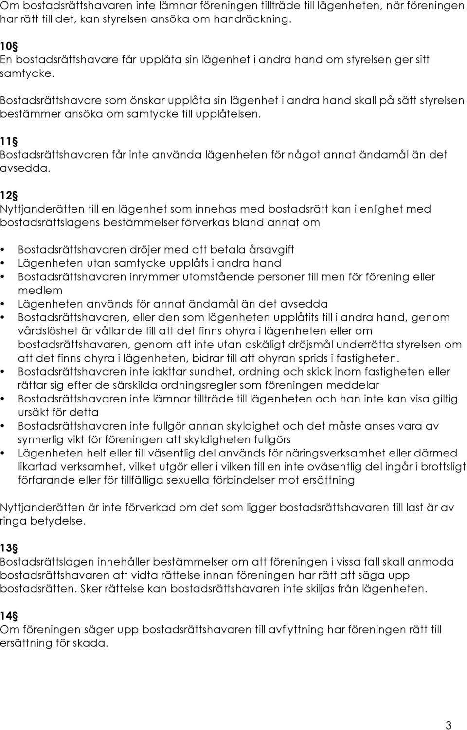 Bostadsrättshavare som önskar upplåta sin lägenhet i andra hand skall på sätt styrelsen bestämmer ansöka om samtycke till upplåtelsen.