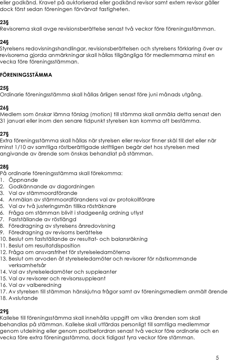 24 Styrelsens redovisningshandlingar, revisionsberättelsen och styrelsens förklaring över av revisorerna gjorda anmärkningar skall hållas tillgängliga för medlemmarna minst en vecka före