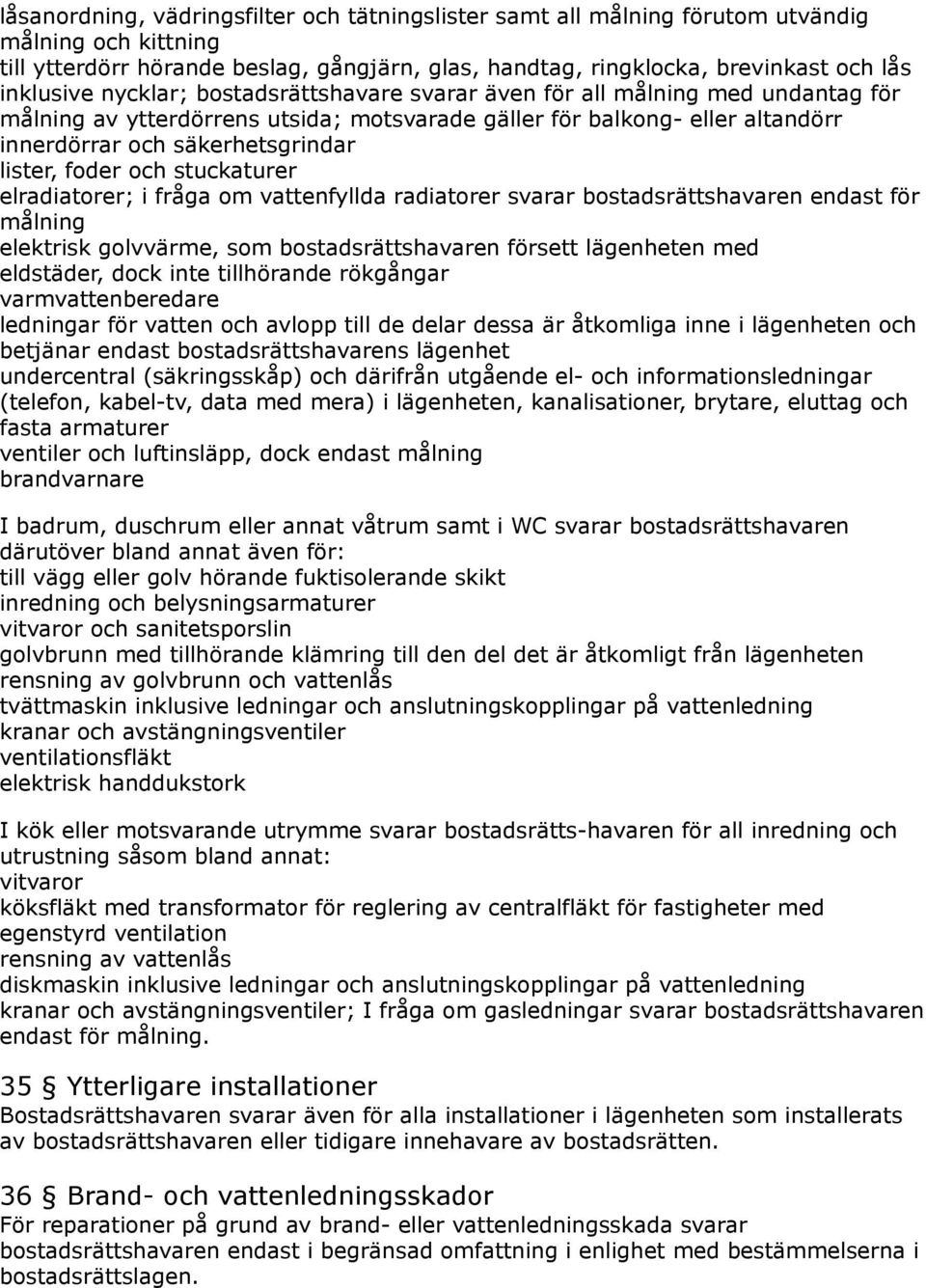 och stuckaturer elradiatorer; i fråga om vattenfyllda radiatorer svarar bostadsrättshavaren endast för målning elektrisk golvvärme, som bostadsrättshavaren försett lägenheten med eldstäder, dock inte