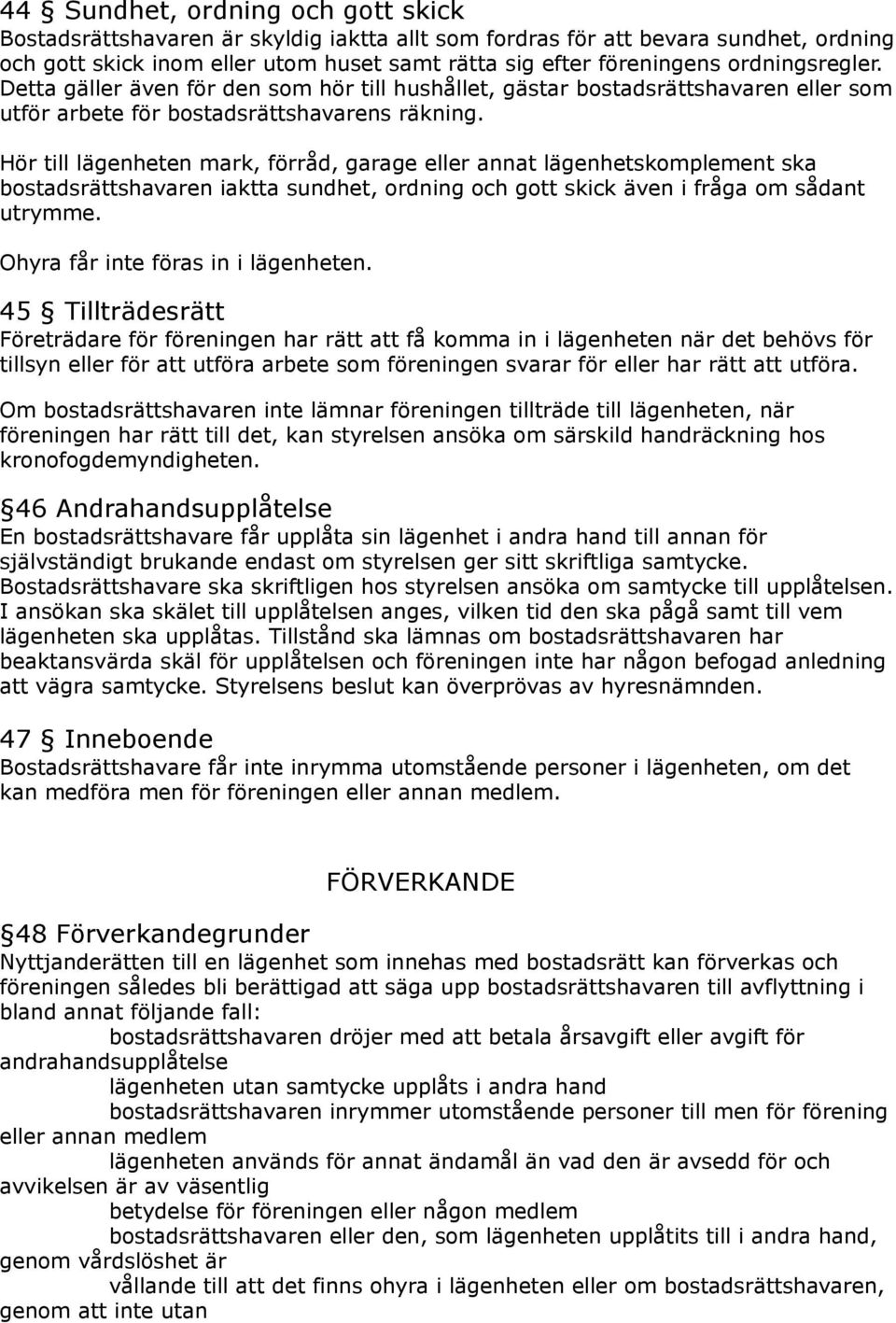 Hör till lägenheten mark, förråd, garage eller annat lägenhetskomplement ska bostadsrättshavaren iaktta sundhet, ordning och gott skick även i fråga om sådant utrymme.