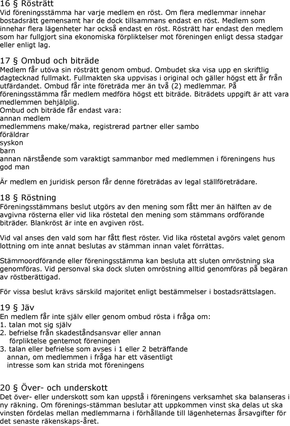 17 Ombud och biträde Medlem får utöva sin rösträtt genom ombud. Ombudet ska visa upp en skriftlig dagtecknad fullmakt. Fullmakten ska uppvisas i original och gäller högst ett år från utfärdandet.