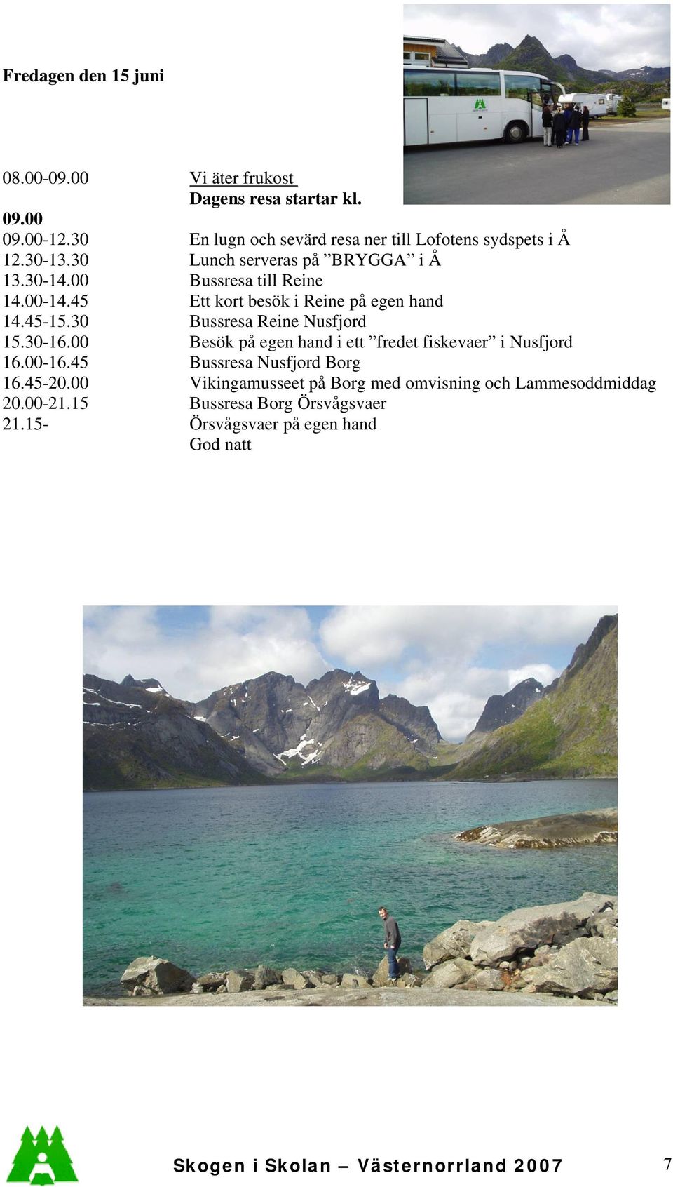 45 Ett kort besök i Reine på egen hand 14.45-15.30 Bussresa Reine Nusfjord 15.30-16.00 Besök på egen hand i ett fredet fiskevaer i Nusfjord 16.