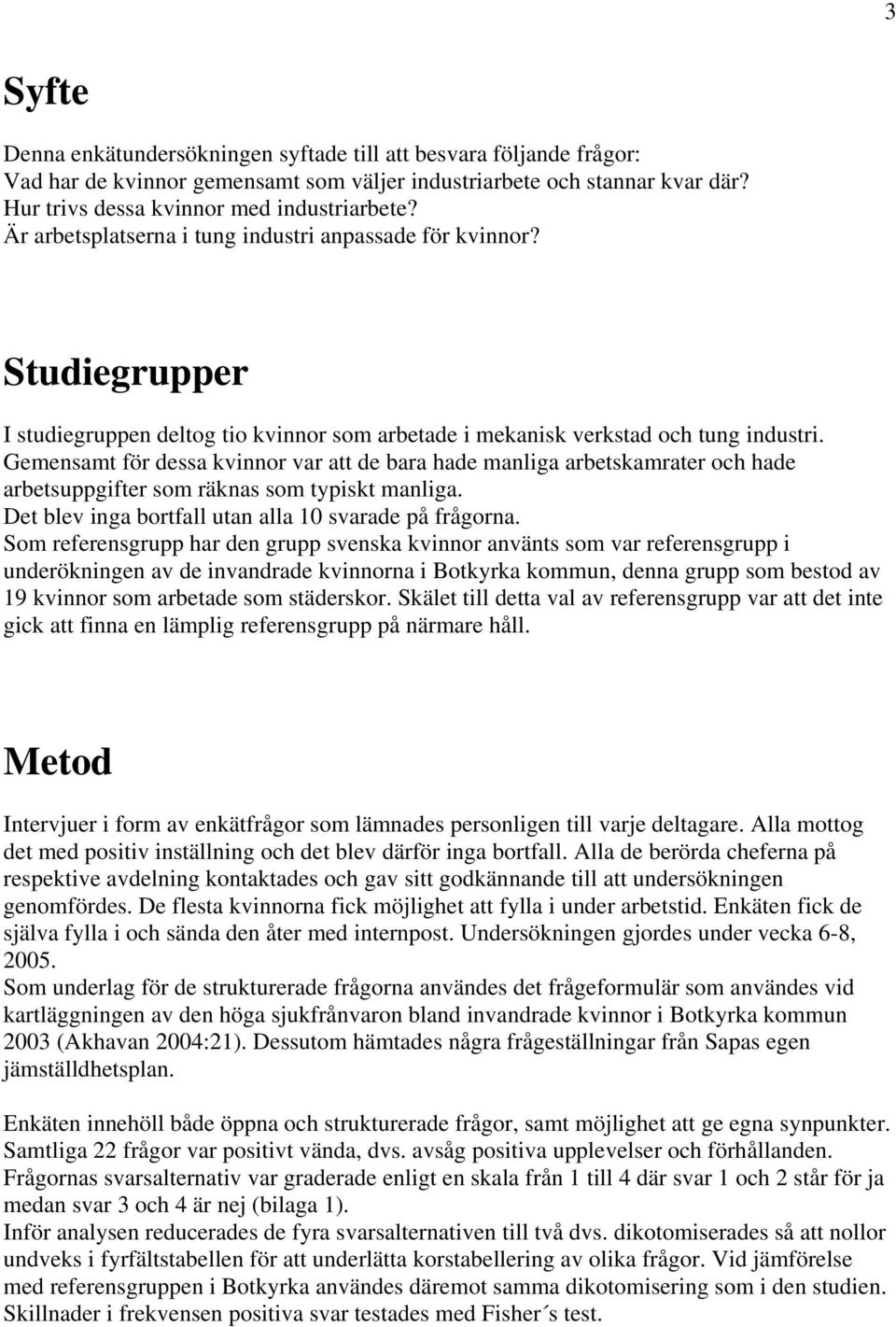 Gemensamt för dessa kvinnor var att de bara hade manliga arbetskamrater och hade arbetsuppgifter som räknas som typiskt manliga. Det blev inga bortfall utan alla 10 svarade på frågorna.