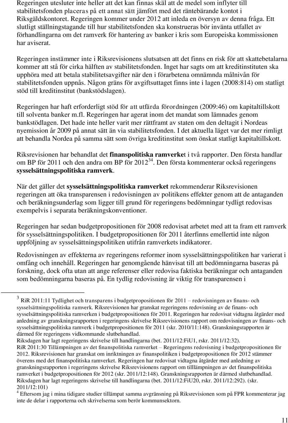 Ett slutligt ställningstagande till hur stabilitetsfonden ska konstrueras bör invänta utfallet av förhandlingarna om det ramverk för hantering av banker i kris som Europeiska kommissionen har