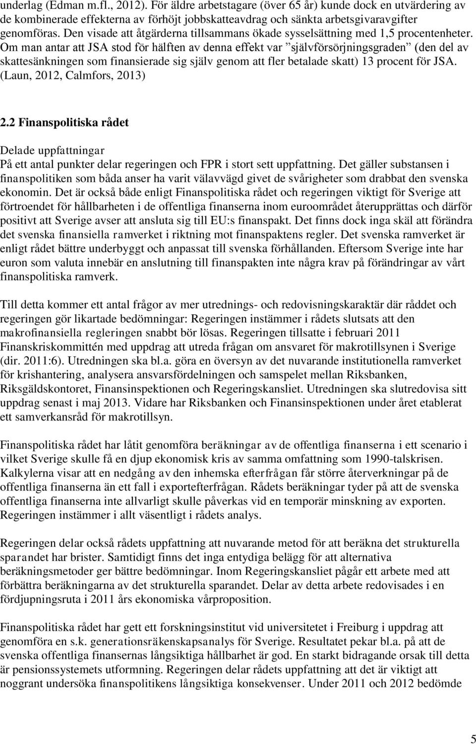 Om man antar att JSA stod för hälften av denna effekt var självförsörjningsgraden (den del av skattesänkningen som finansierade sig själv genom att fler betalade skatt) 13 procent för JSA.