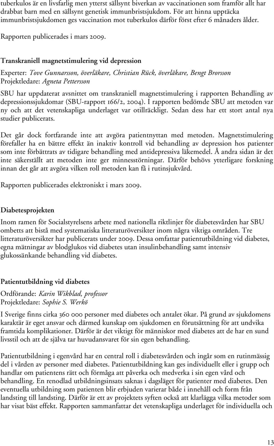 Transkraniell magnetstimulering vid depression Experter: Tove Gunnarsson, överläkare, Christian Rück, överläkare, Bengt Brorsson Projektledare: Agneta Pettersson SBU har uppdaterat avsnittet om