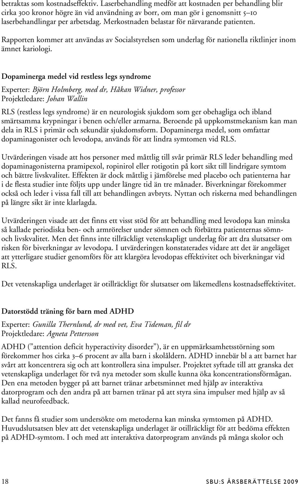 Dopaminerga medel vid restless legs syndrome Experter: Björn Holmberg, med dr, Håkan Widner, professor Projektledare: Johan Wallin RLS (restless legs syndrome) är en neurologisk sjukdom som ger