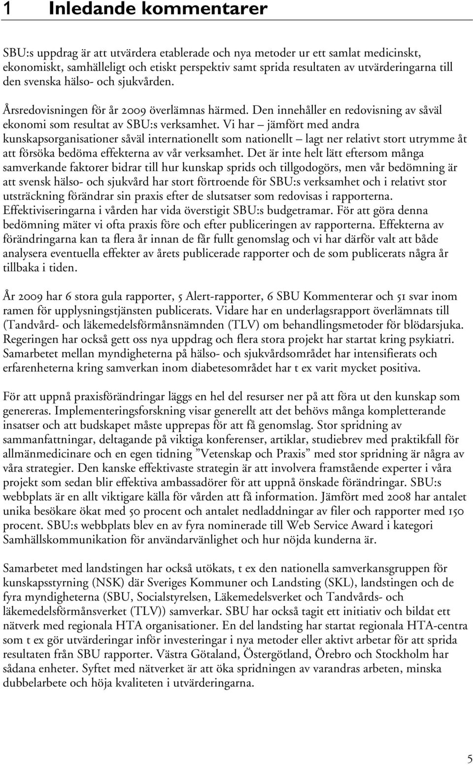 Vi har jämfört med andra kunskapsorganisationer såväl internationellt som nationellt lagt ner relativt stort utrymme åt att försöka bedöma effekterna av vår verksamhet.