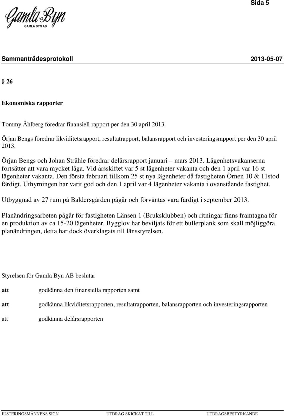 Lägenhetsvakanserna fortsätter vara mycket låga. Vid årsskiftet var 5 st lägenheter vakanta och den 1 april var 16 st lägenheter vakanta.