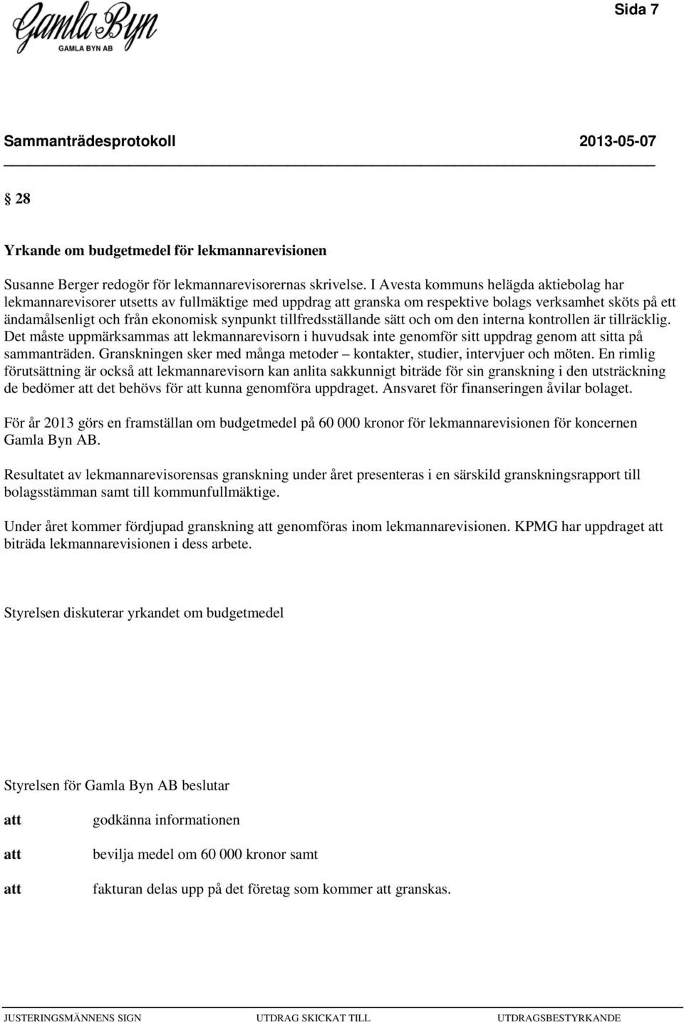 tillfredsställande sätt och om den interna kontrollen är tillräcklig. Det måste uppmärksammas lekmannarevisorn i huvudsak inte genomför sitt uppdrag genom sitta på sammanträden.