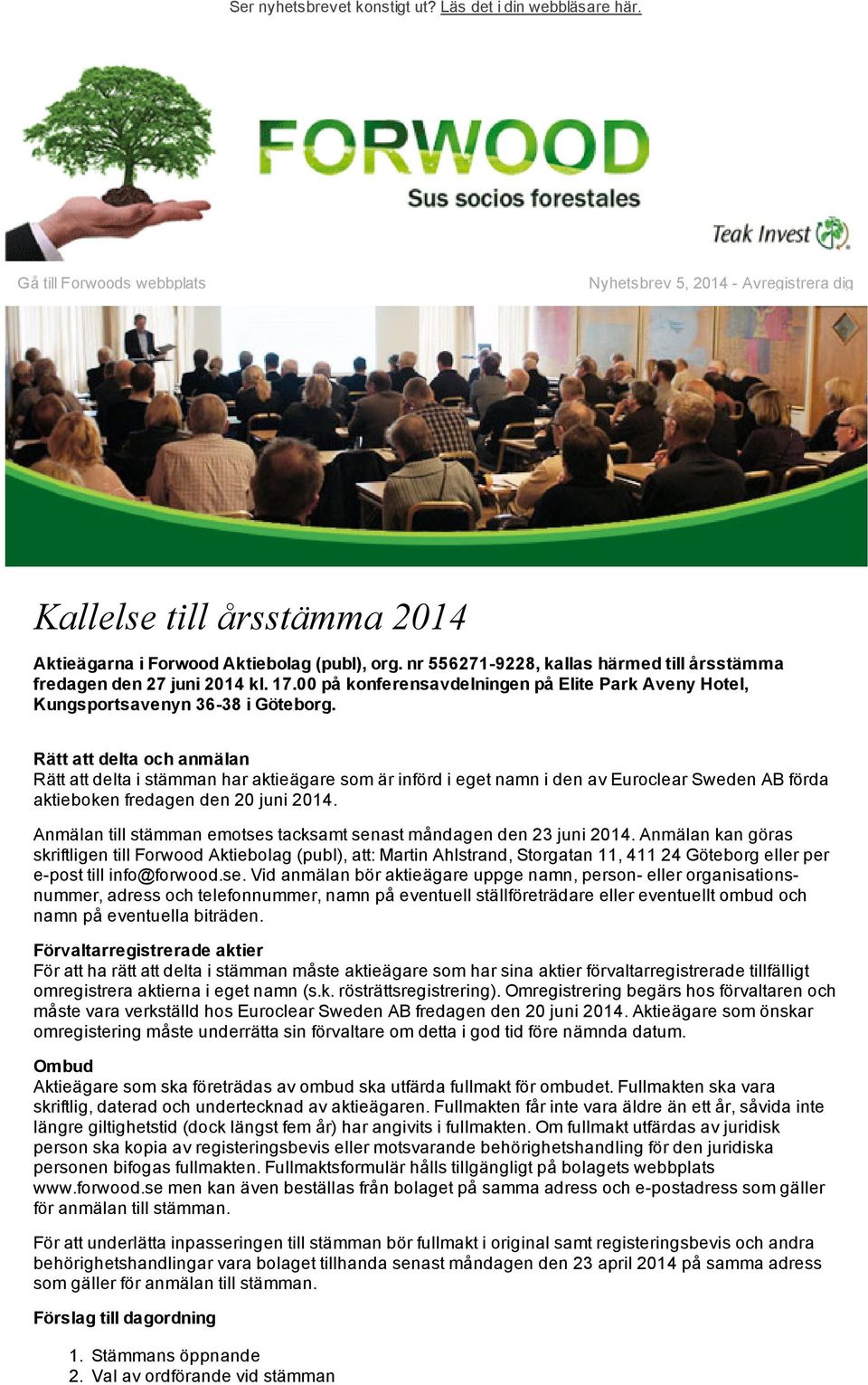 Rätt att delta och anmälan Rätt att delta i stämman har aktieägare som är införd i eget namn i den av Euroclear Sweden AB förda aktieboken fredagen den 20 juni 2014.