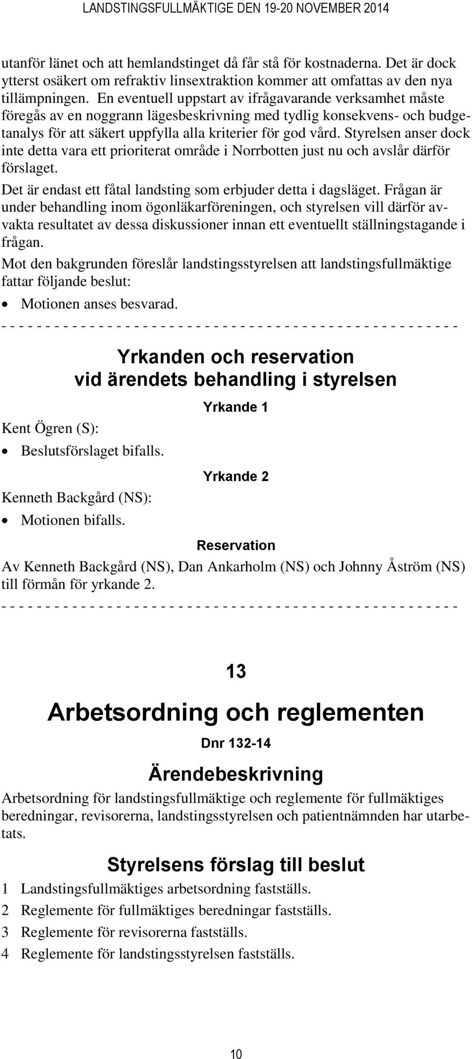 Styrelsen anser dock inte detta vara ett prioriterat område i Norrbotten just nu och avslår därför förslaget. Det är endast ett fåtal landsting som erbjuder detta i dagsläget.