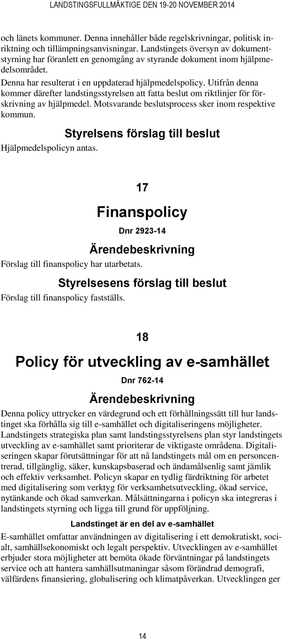 Utifrån denna kommer därefter landstingsstyrelsen att fatta beslut om riktlinjer för förskrivning av hjälpmedel. Motsvarande beslutsprocess sker inom respektive kommun. Hjälpmedelspolicyn antas.