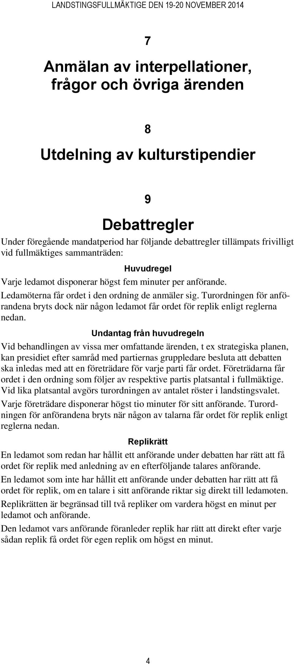 Turordningen för anförandena bryts dock när någon ledamot får ordet för replik enligt reglerna nedan.