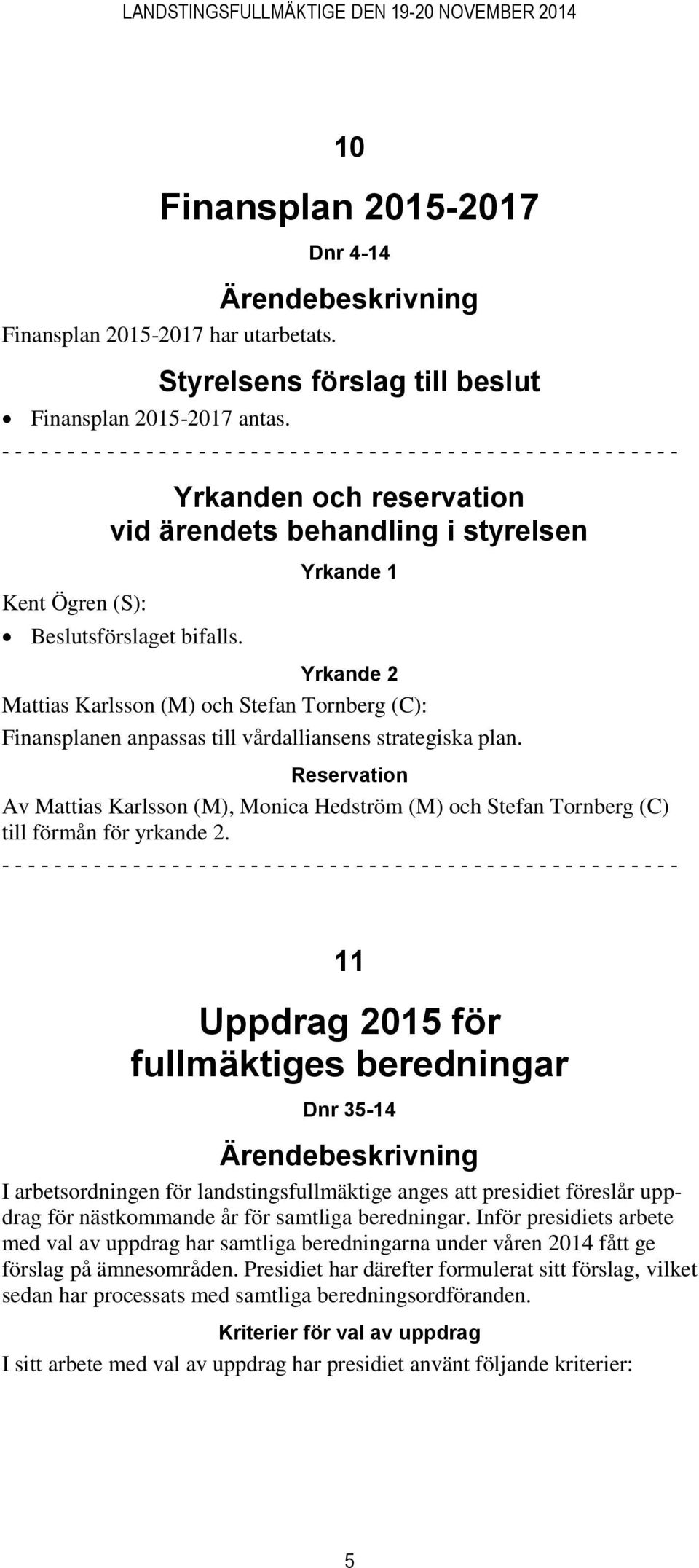 Reservation Av Mattias Karlsson (M), Monica Hedström (M) och Stefan Tornberg (C) till förmån för yrkande 2.