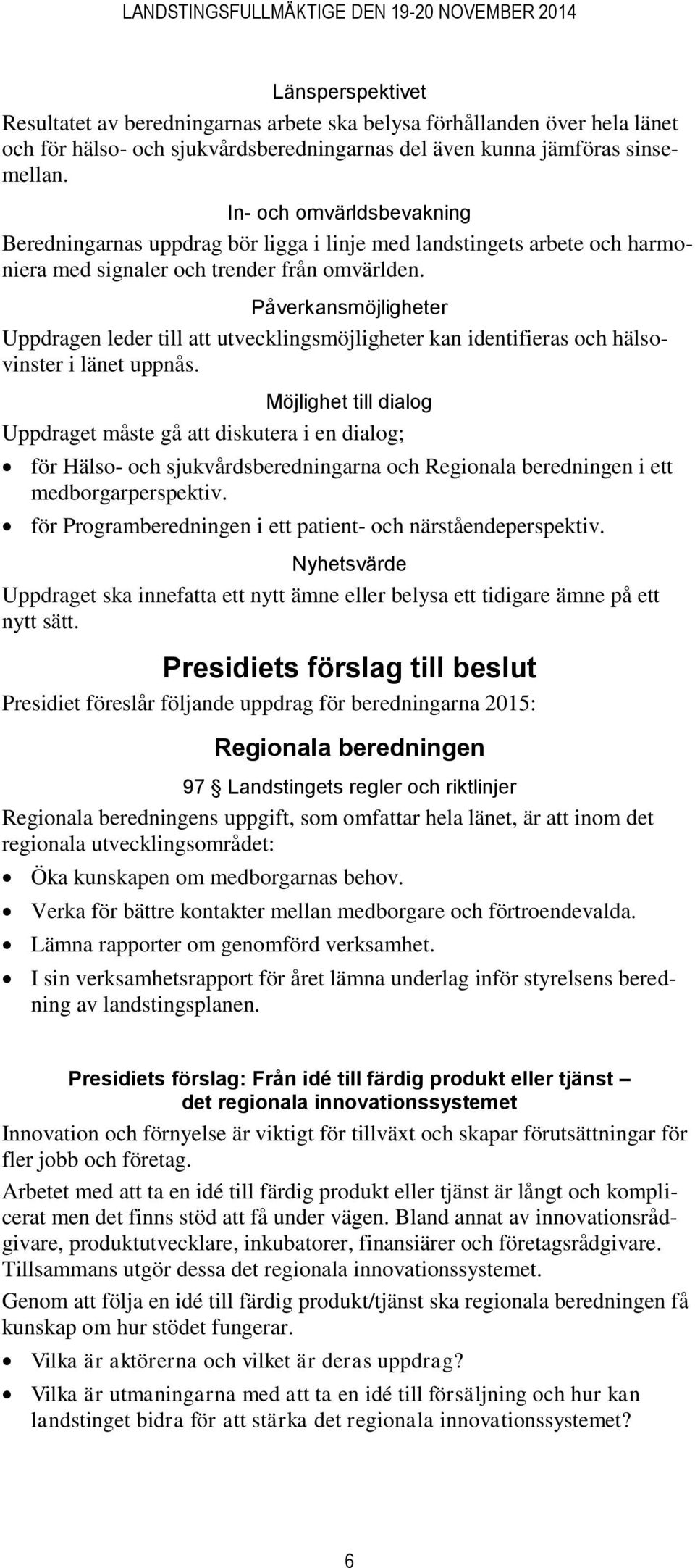 Påverkansmöjligheter Uppdragen leder till att utvecklingsmöjligheter kan identifieras och hälsovinster i länet uppnås.