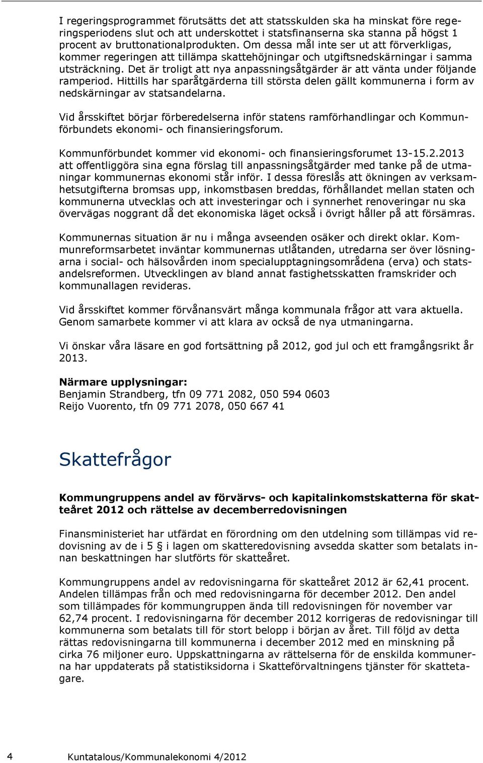 Det är troligt att nya anpassningsåtgärder är att vänta under följande ramperiod. Hittills har sparåtgärderna till största delen gällt kommunerna i form av nedskärningar av statsandelarna.