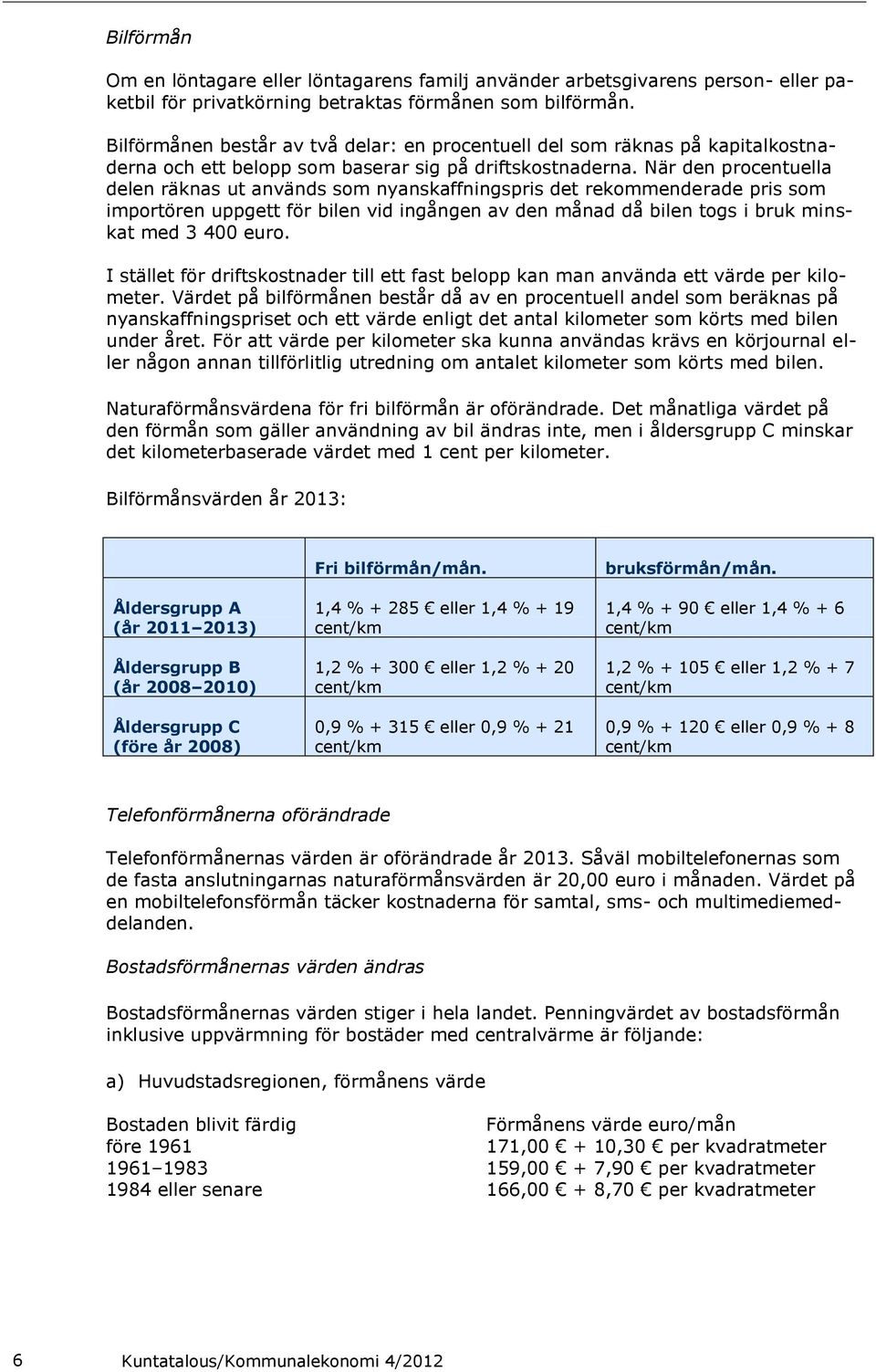 När den procentuella delen räknas ut används som nyanskaffningspris det rekommenderade pris som importören uppgett för bilen vid ingången av den månad då bilen togs i bruk minskat med 3 400 euro.