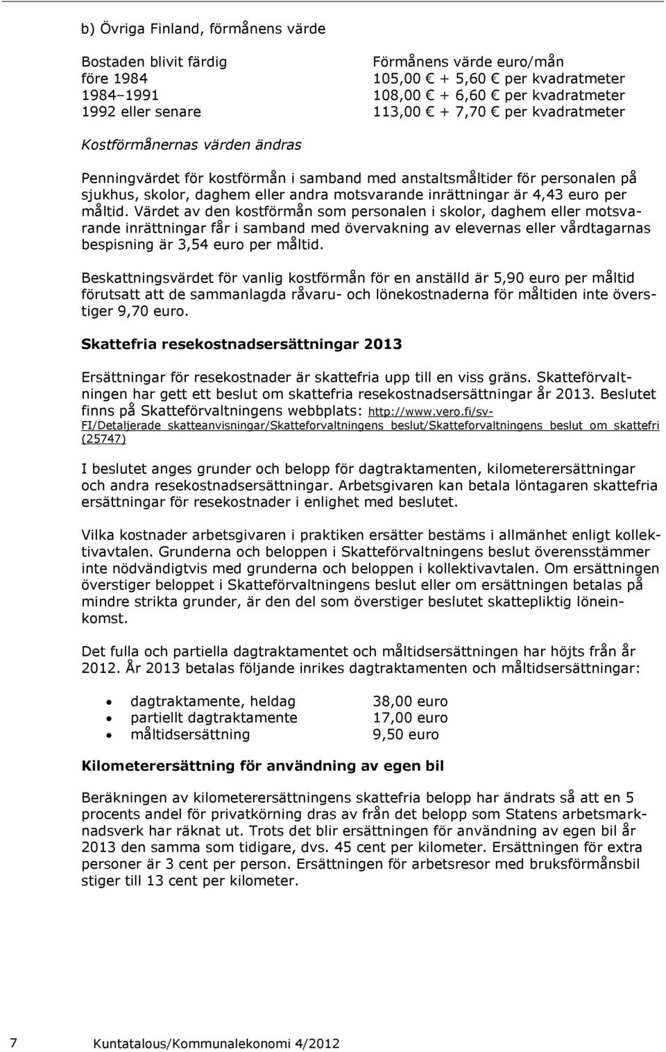 per måltid. Värdet av den kostförmån som personalen i skolor, daghem eller motsvarande inrättningar får i samband med övervakning av elevernas eller vårdtagarnas bespisning är 3,54 euro per måltid.