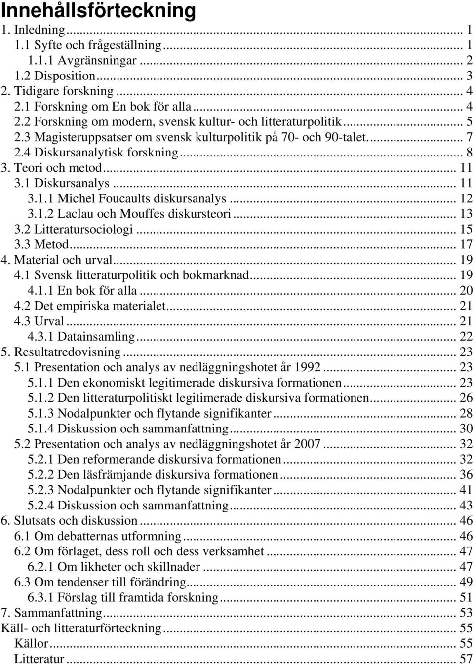 4 Diskursanalytisk forskning... 8 3. Teori och metod... 11 3.1 Diskursanalys... 11 3.1.1 Michel Foucaults diskursanalys... 12 3.1.2 Laclau och Mouffes diskursteori... 13 3.2 Litteratursociologi... 15 3.