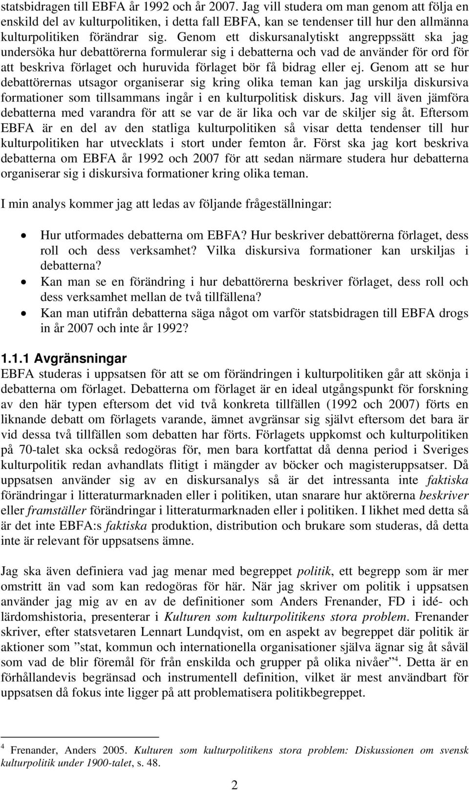 Genom ett diskursanalytiskt angreppssätt ska jag undersöka hur debattörerna formulerar sig i debatterna och vad de använder för ord för att beskriva förlaget och huruvida förlaget bör få bidrag eller