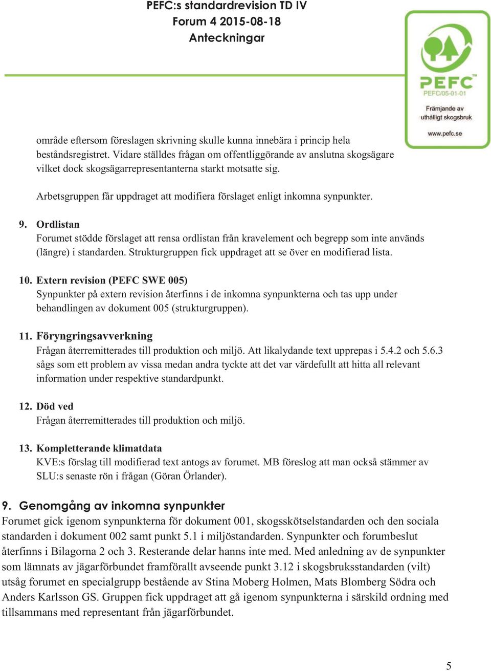 Arbetsgruppen får uppdraget att modifiera förslaget enligt inkomna synpunkter. 9.