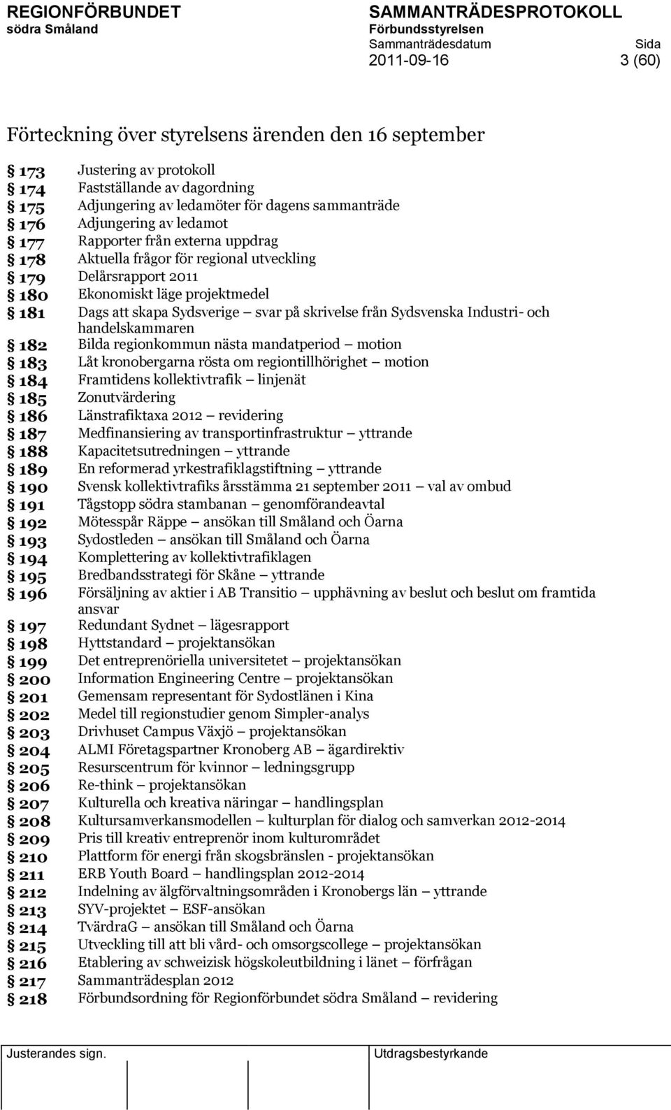 skrivelse från Sydsvenska Industri- och handelskammaren 182 Bilda regionkommun nästa mandatperiod motion 183 Låt kronobergarna rösta om regiontillhörighet motion 184 Framtidens kollektivtrafik