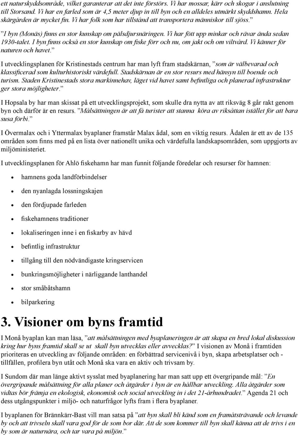 I byn (Monäs) finns en stor kunskap om pälsdjursnäringen. Vi har fött upp minkar och rävar ända sedan 1930-talet. I byn finns också en stor kunskap om fiske förr och nu, om jakt och om viltvård.