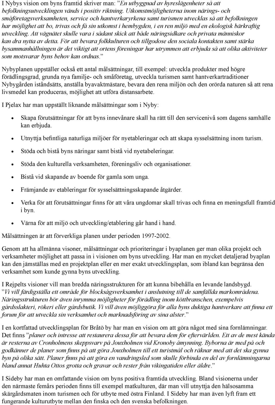 en ren miljö med en ekologisk bärkraftig utveckling. Att vägnätet skulle vara i sådant skick att både näringsidkare och privata människor kan dra nytta av detta.