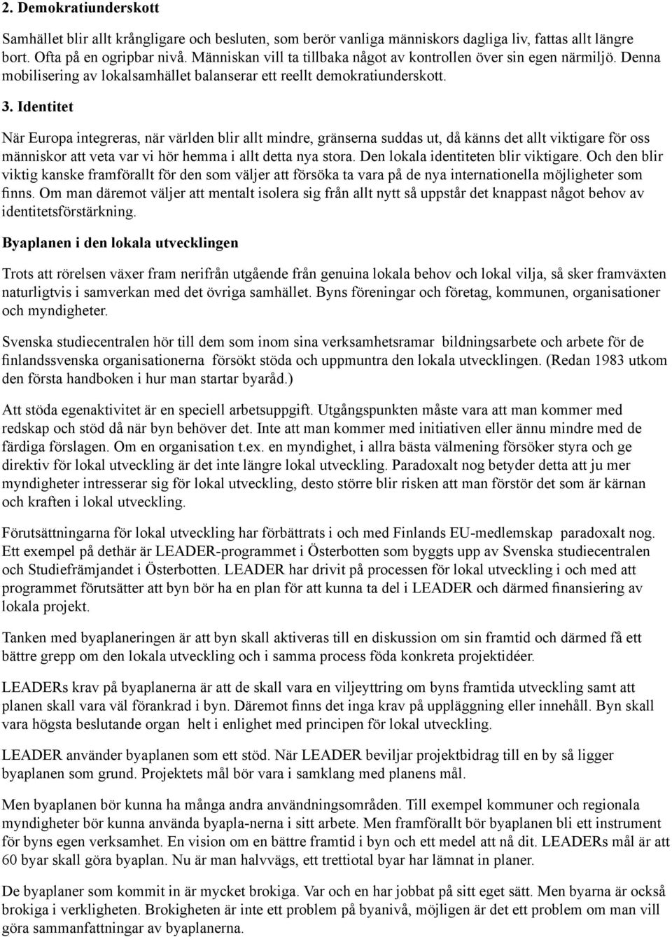 Identitet När Europa integreras, när världen blir allt mindre, gränserna suddas ut, då känns det allt viktigare för oss människor att veta var vi hör hemma i allt detta nya stora.