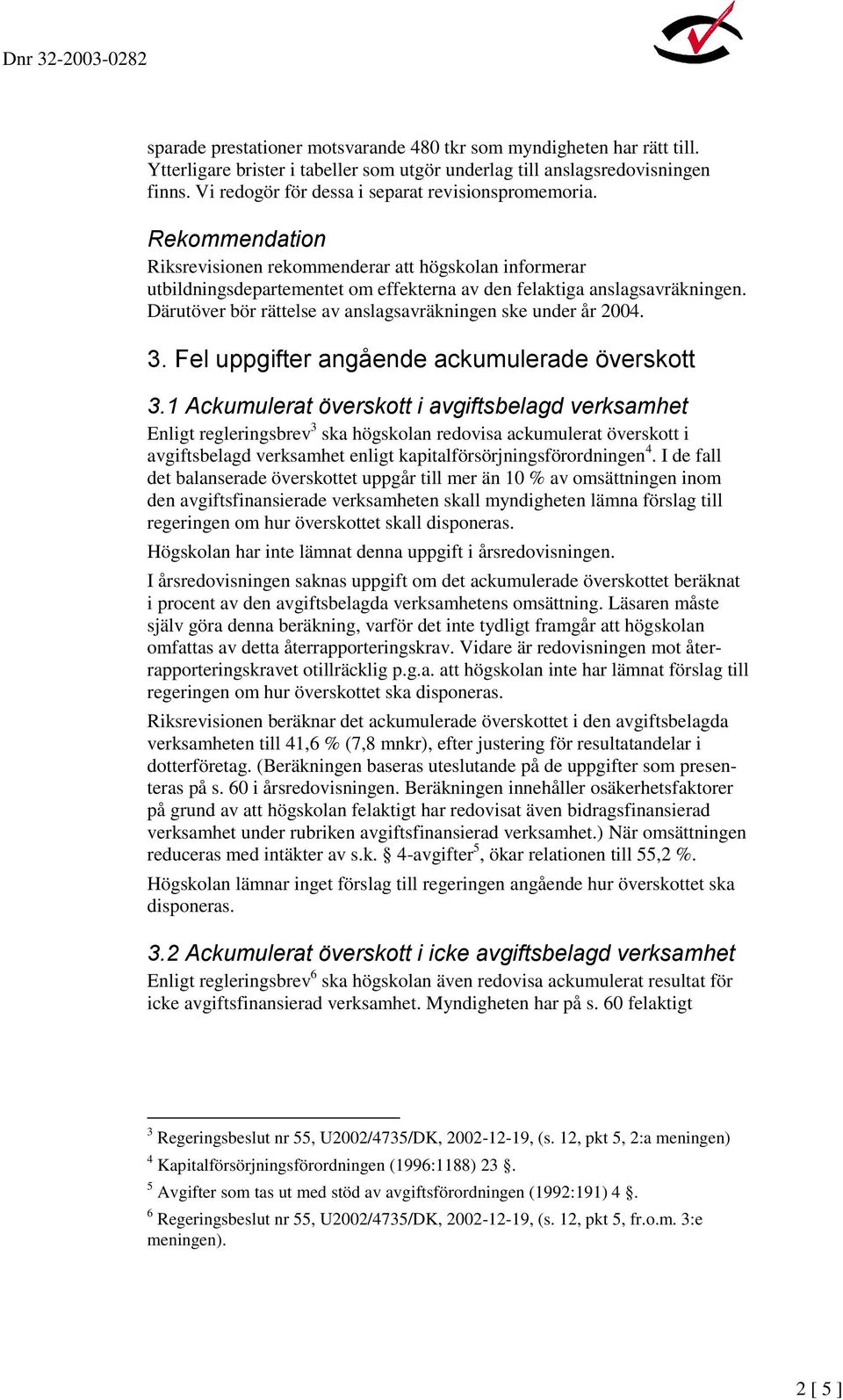 Därutöver bör rättelse av anslagsavräkningen ske under år 2004. 3. Fel uppgifter angående ackumulerade överskott 3.