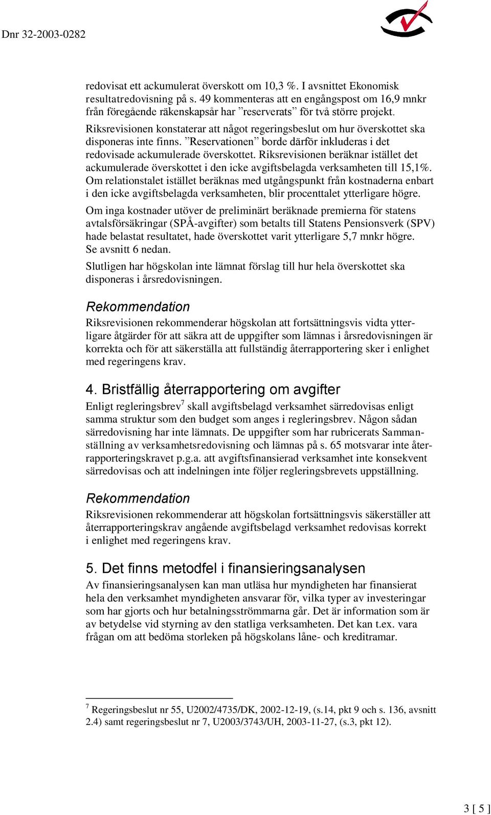 Riksrevisionen konstaterar att något regeringsbeslut om hur överskottet ska disponeras inte finns. Reservationen borde därför inkluderas i det redovisade ackumulerade överskottet.