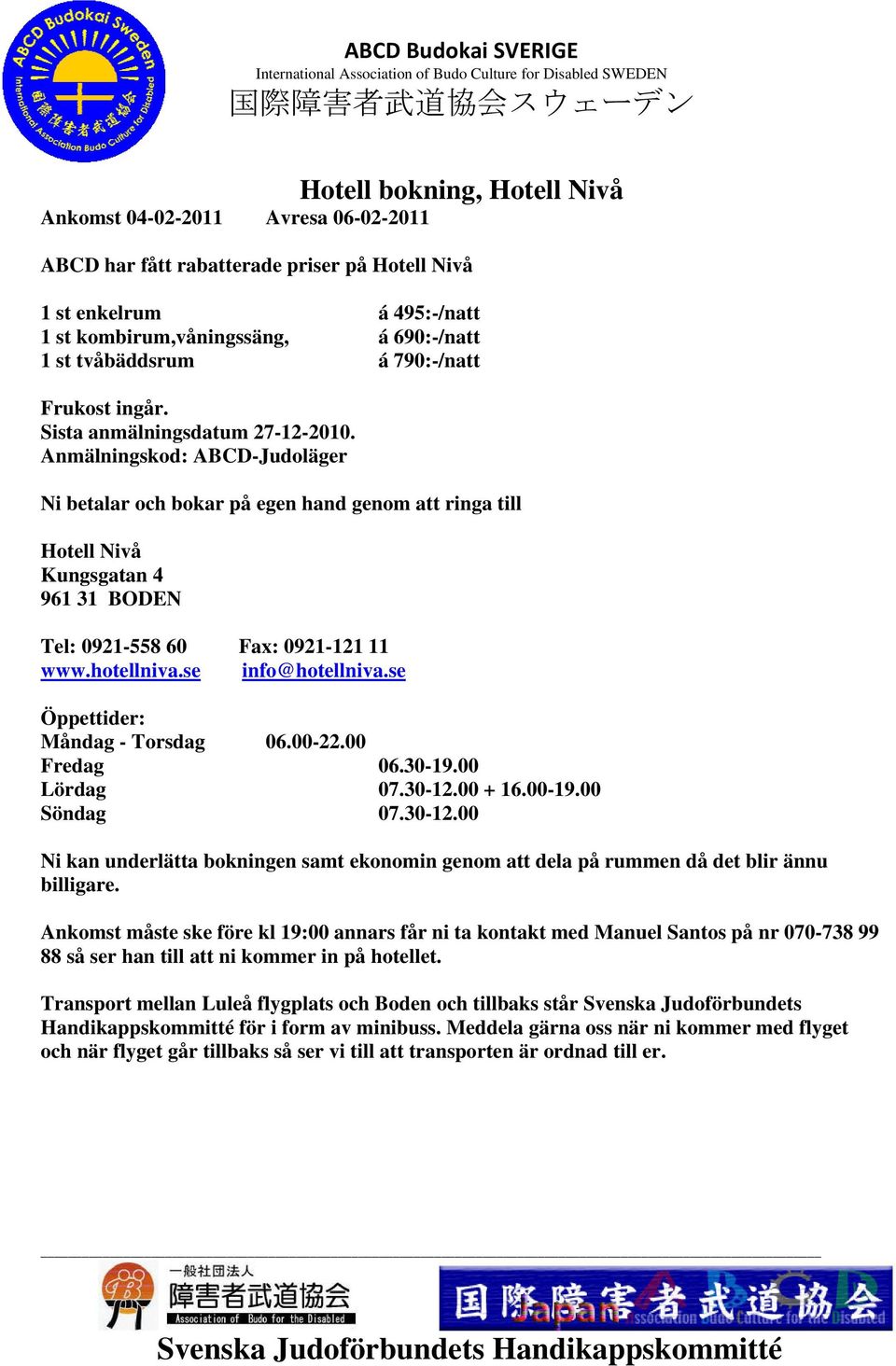 Anmälningskod: ABCD-Judoläger Ni betalar och bokar på egen hand genom att ringa till Hotell Nivå Kungsgatan 4 961 31 BODEN Tel: 0921-558 60 Fax: 0921-121 11 www.hotellniva.se info@hotellniva.